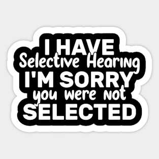 I Have Selective Hearing You Were Not Selected Today Sticker